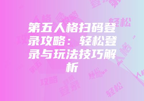 第五人格扫码登录攻略：轻松登录与玩法技巧解析