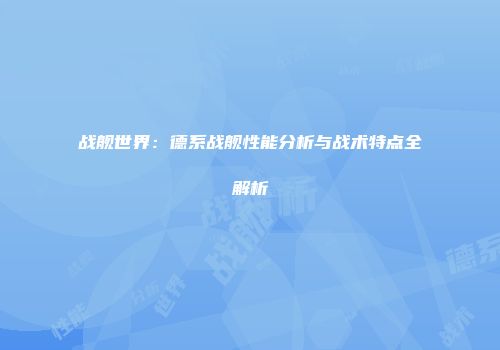 战舰世界：德系战舰性能分析与战术特点全解析