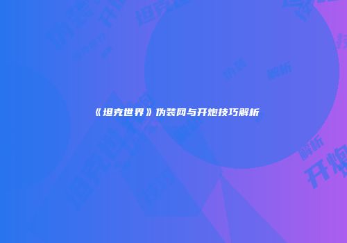 《坦克世界》伪装网与开炮技巧解析