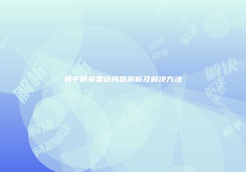 和平精英黑边问题解析及解决方法