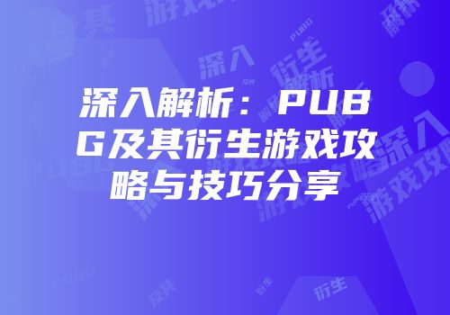 深入解析：PUBG及其衍生游戏攻略与技巧分享