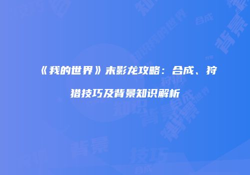 《我的世界》末影龙攻略：合成、狩猎技巧及背景知识解析