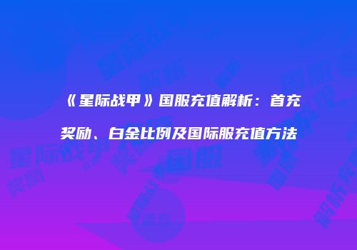 《星际战甲》国服充值解析：首充奖励、白金比例及国际服充值方法