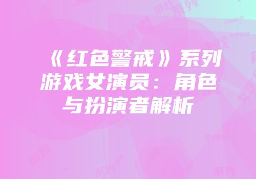 《红色警戒》系列游戏女演员：角色与扮演者解析