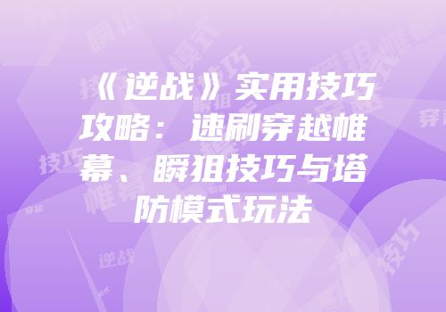 《逆战》实用技巧攻略：速刷穿越帷幕、瞬狙技巧与塔防模式玩法