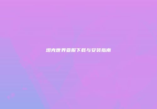 坦克世界亚服下载与安装指南