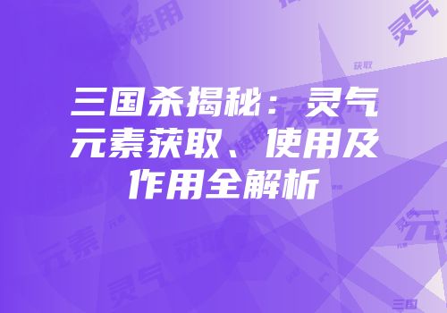 三国杀揭秘：灵气元素获取、使用及作用全解析