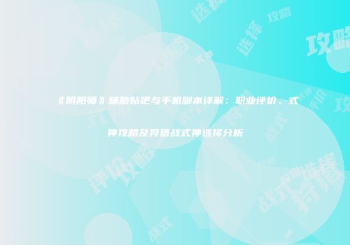 《阴阳师》辅助贴吧与手机脚本详解：职业评价、式神攻略及狩猎战式神选择分析
