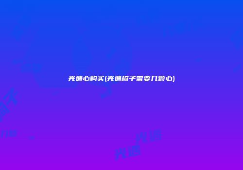 光遇心购买(光遇椅子需要几颗心)
