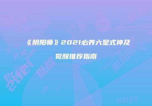 《阴阳师》2021必养六星式神及觉醒推荐指南