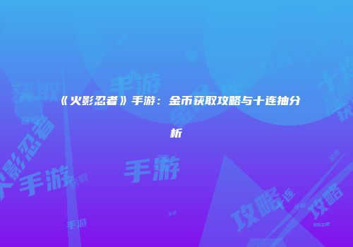 《火影忍者》手游：金币获取攻略与十连抽分析