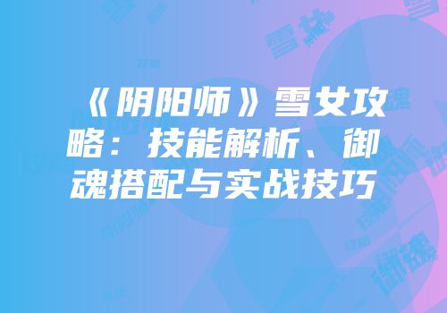《阴阳师》雪女攻略：技能解析、御魂搭配与实战技巧