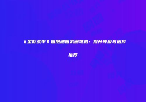 《星际战甲》国服刷图武器攻略：提升等级与选择推荐