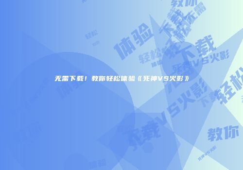 无需下载！教你轻松体验《死神VS火影》