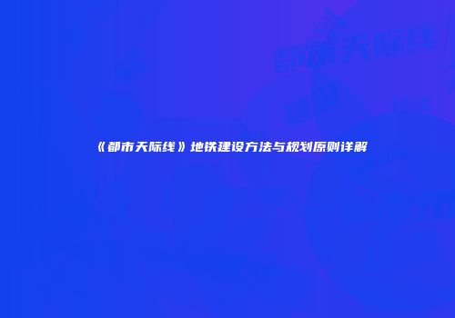 《都市天际线》地铁建设方法与规划原则详解