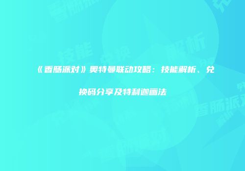 《香肠派对》奥特曼联动攻略：技能解析、兑换码分享及特利迦画法