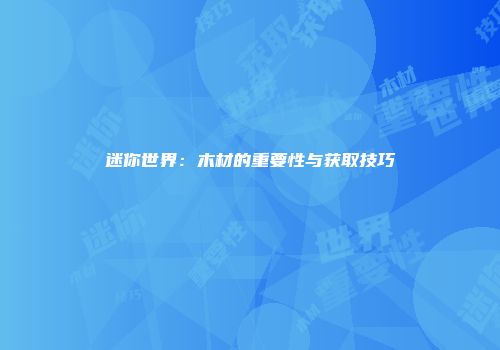 迷你世界：木材的重要性与获取技巧