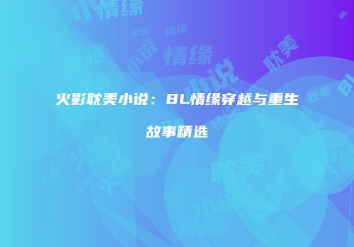 火影耽美小说：BL情缘穿越与重生故事精选