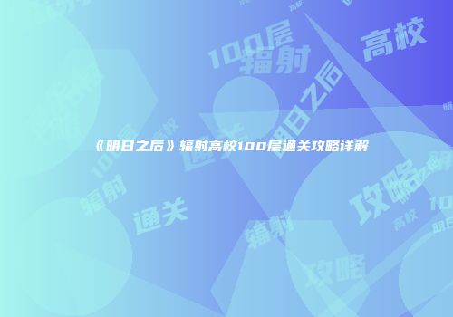 《明日之后》辐射高校100层通关攻略详解
