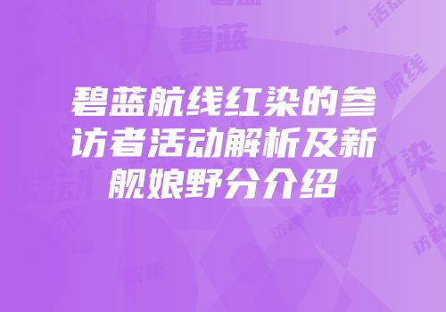 碧蓝航线红染的参访者活动解析及新舰娘野分介绍