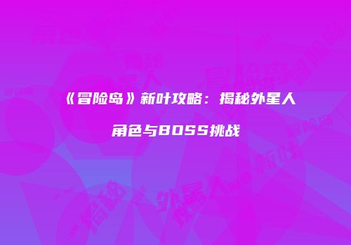 《冒险岛》新叶攻略：揭秘外星人角色与BOSS挑战