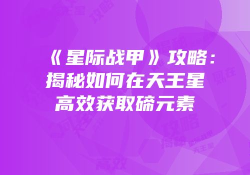 《星际战甲》攻略：揭秘如何在天王星高效获取碲元素