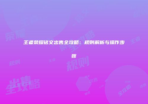 王者荣耀铭文出售全攻略：规则解析与操作步骤