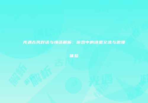 光遇古风对话与情话解析：游戏中的诗意交流与浪漫体验
