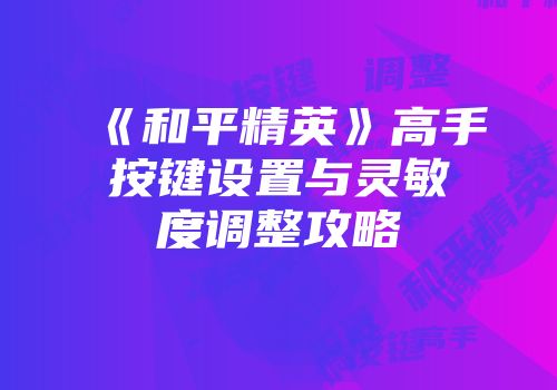 《和平精英》高手按键设置与灵敏度调整攻略