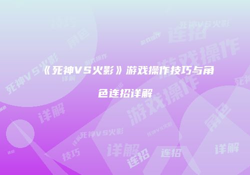 《死神VS火影》游戏操作技巧与角色连招详解