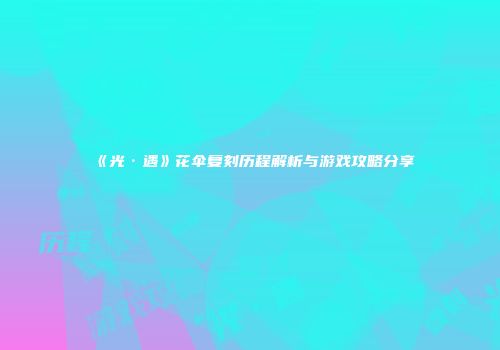 《光·遇》花伞复刻历程解析与游戏攻略分享