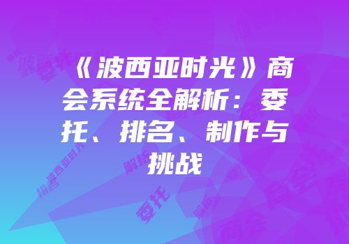 《波西亚时光》商会系统全解析：委托、排名、制作与挑战
