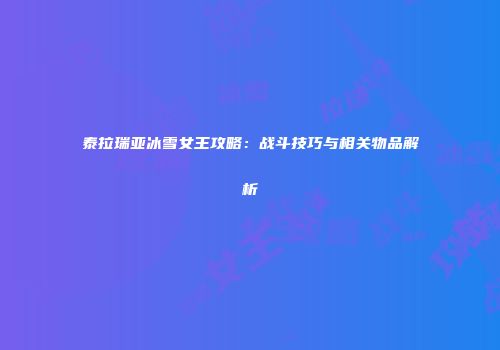 泰拉瑞亚冰雪女王攻略：战斗技巧与相关物品解析