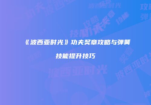 《波西亚时光》功夫奖章攻略与弹簧技能提升技巧