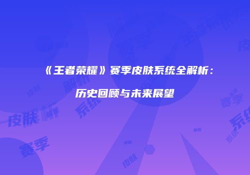 《王者荣耀》赛季皮肤系统全解析：历史回顾与未来展望