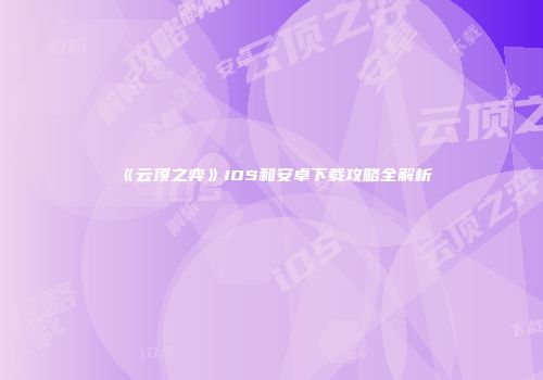 《云顶之弈》iOS和安卓下载攻略全解析