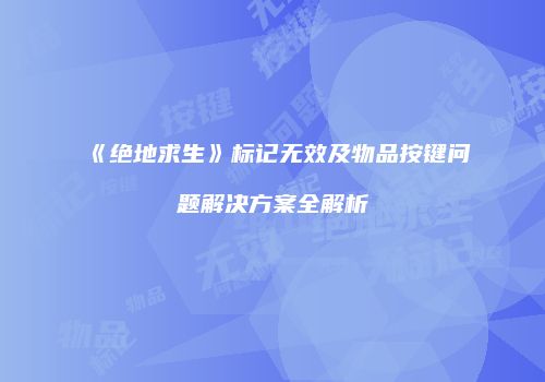 《绝地求生》标记无效及物品按键问题解决方案全解析