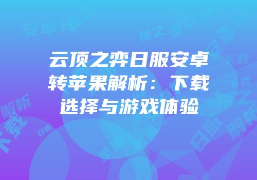 云顶之弈日服安卓转苹果解析：下载选择与游戏体验