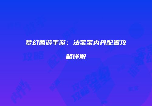 梦幻西游手游：法宝宝内丹配置攻略详解
