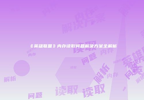 《英雄联盟》内存读取问题解决方案全解析
