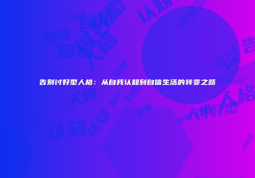 告别讨好型人格：从自我认知到自信生活的转变之路