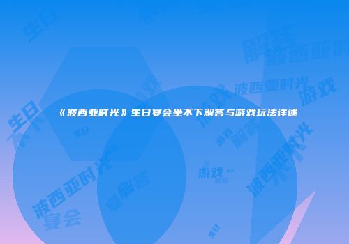 《波西亚时光》生日宴会坐不下解答与游戏玩法详述