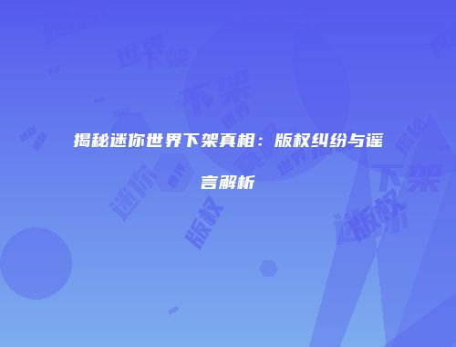 揭秘迷你世界下架真相：版权纠纷与谣言解析