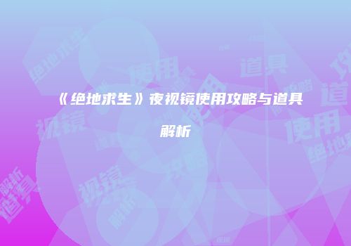 《绝地求生》夜视镜使用攻略与道具解析