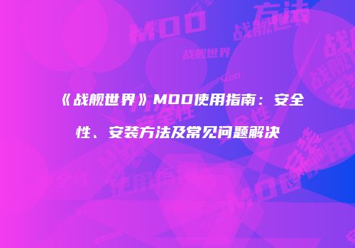 《战舰世界》MOD使用指南：安全性、安装方法及常见问题解决