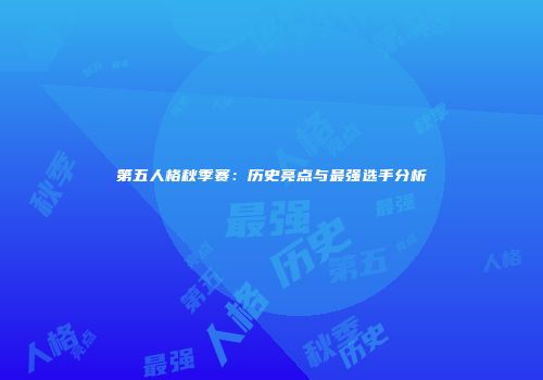 第五人格秋季赛：历史亮点与最强选手分析