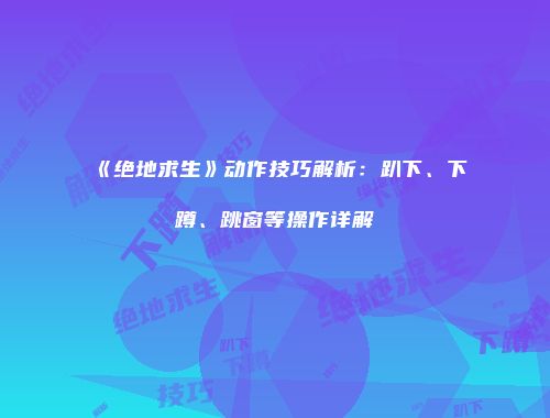 《绝地求生》动作技巧解析：趴下、下蹲、跳窗等操作详解