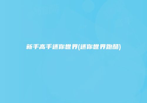 新手高手迷你世界(迷你世界跑酷)