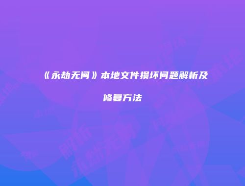 《永劫无间》本地文件损坏问题解析及修复方法