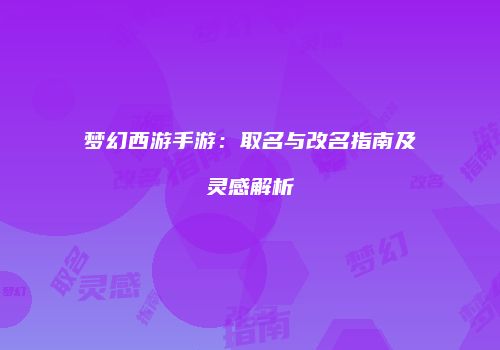 梦幻西游手游：取名与改名指南及灵感解析